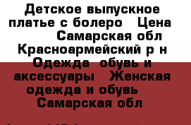 Детское выпускное платье с болеро › Цена ­ 1 700 - Самарская обл., Красноармейский р-н Одежда, обувь и аксессуары » Женская одежда и обувь   . Самарская обл.